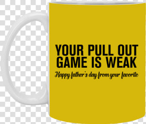 Your Pull Out Game Is Weak Father S Day 11 Oz   Mug  HD Png Download