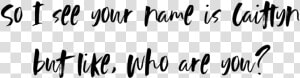 So I See Your Name Is Caitlyn But Like  Who Are You   Calligraphy  HD Png Download