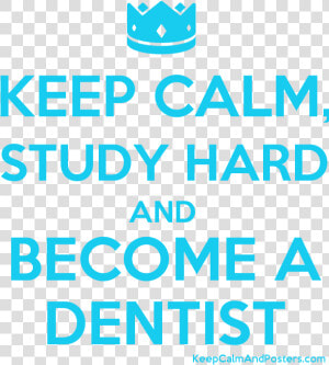 Keep Calm  Study Hard And Become A Dentist Poster   Keep Calm And Catch Kony  HD Png Download