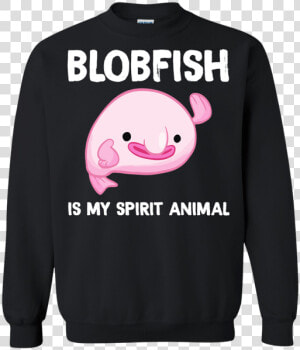 Blobfish Is My Spirit Animal Funny Tshirt  meme Birthday   Sweatshirt  HD Png Download