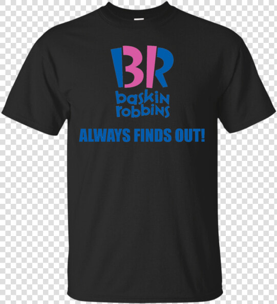 Baskin Robbins Always Finds Out Movie T Shirt  amp  Hoodie  HD Png DownloadTransparent PNG