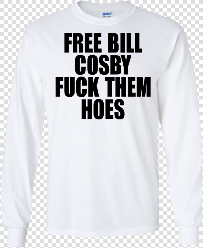 Free Bill Cosby Fuck Them Hoes Shirt  Hoodie   Long sleeved T shirt  HD Png DownloadTransparent PNG