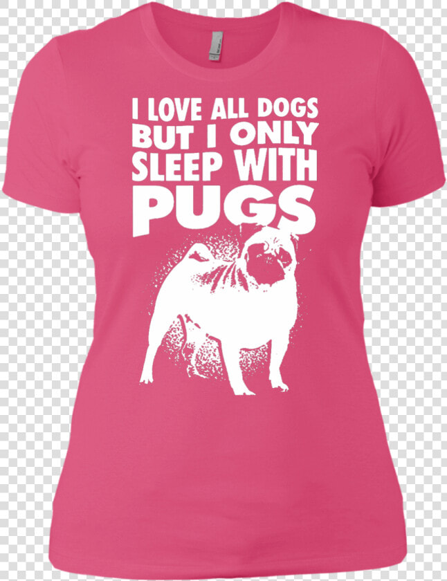 I Love All Dogs Only Sleep With Pugs Ladies Tshirt   Pug  HD Png DownloadTransparent PNG