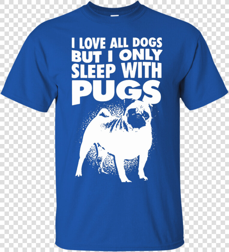 I Love All Dogs Only Sleep With Pugs Tshirt Blue   Pug  HD Png DownloadTransparent PNG