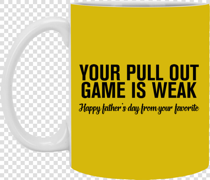 Your Pull Out Game Is Weak Father S Day 11 Oz   Mug  HD Png DownloadTransparent PNG