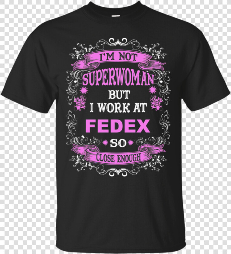 I M Not Superwoman But I Work At Fedex So Close Enough   I M Work At Shirt  HD Png DownloadTransparent PNG